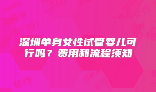 深圳单身女性试管婴儿可行吗？费用和流程须知
