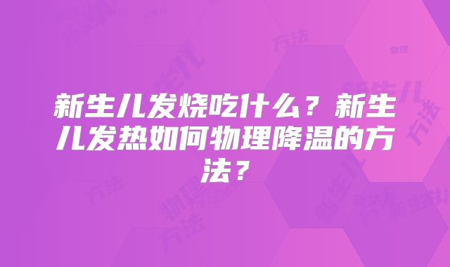 新生儿发烧吃什么？新生儿发热如何物理降温的方法？