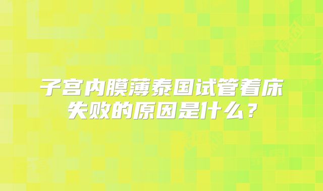 子宫内膜薄泰国试管着床失败的原因是什么?