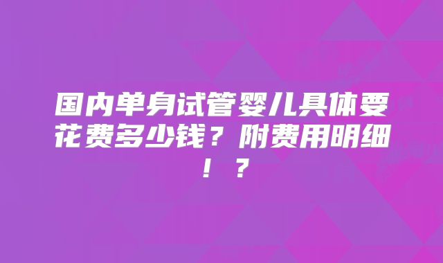 国内单身试管婴儿具体要花费多少钱?附费用明细!?