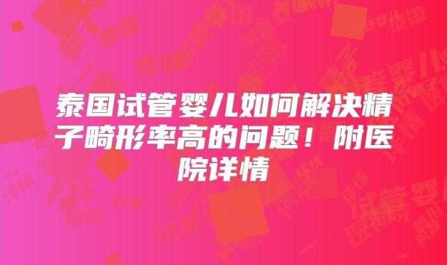 泰国试管婴儿如何解决精子畸形率高的问题!附医院详情