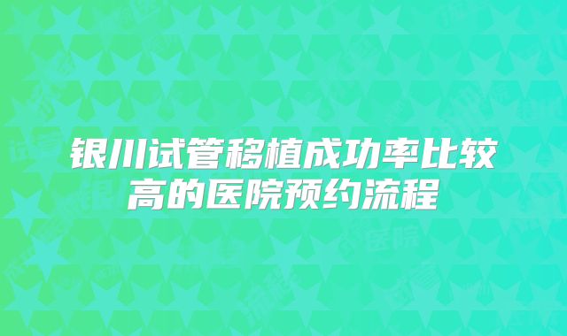 银川试管移植成功率比较高的医院预约流程