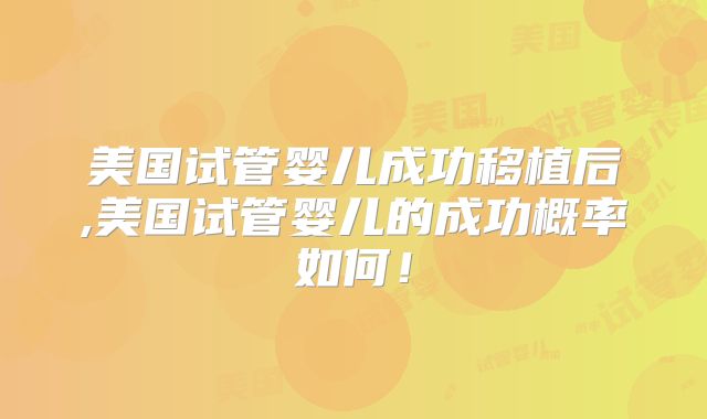 美国试管婴儿成功移植后,美国试管婴儿的成功概率如何！