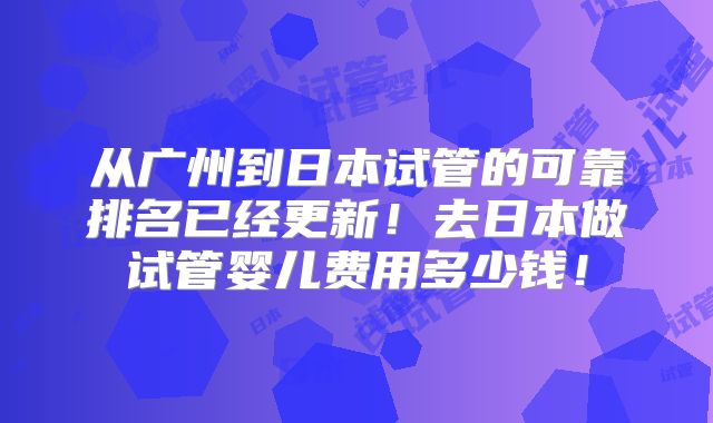从广州到日本试管的可靠排名已经更新!去日本做试管婴儿费用多少钱!