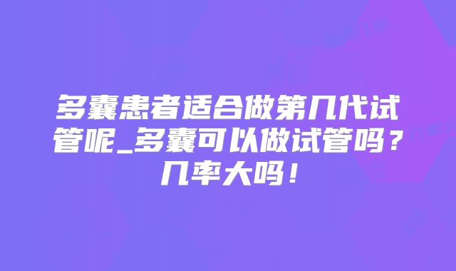 多囊患者适合做第几代试管呢_多囊可以做试管吗？几率大吗！
