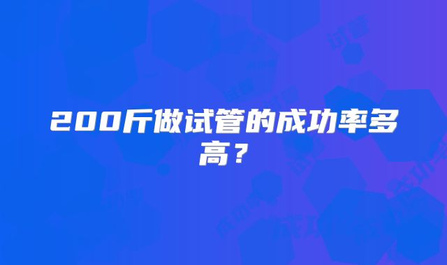 200斤做试管的成功率多高？