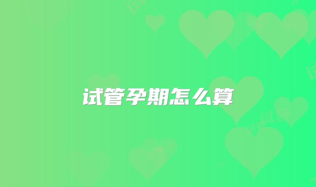 试管孕期怎么算