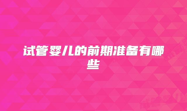 试管婴儿的前期准备有哪些