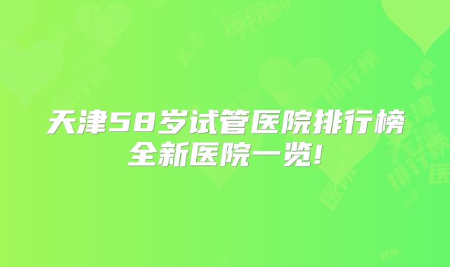 天津58岁试管医院排行榜全新医院一览!