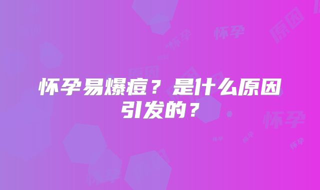 怀孕易爆痘？是什么原因引发的？