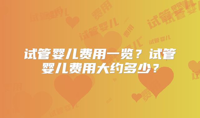 试管婴儿费用一览？试管婴儿费用大约多少？