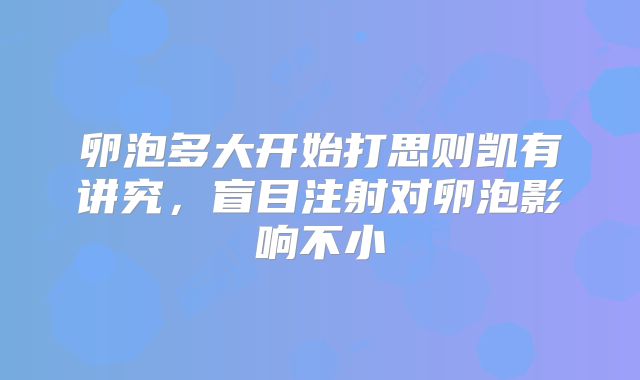 卵泡多大开始打思则凯有讲究，盲目注射对卵泡影响不小