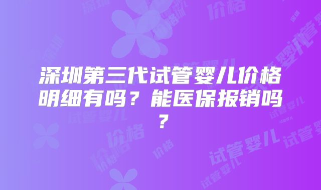 深圳第三代试管婴儿价格明细有吗?能医保报销吗?