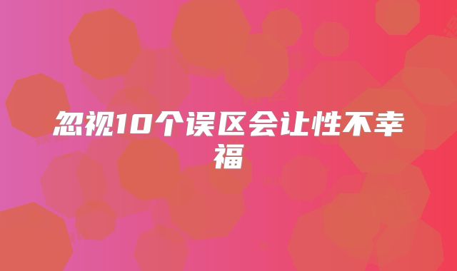 忽视10个误区会让性不幸福