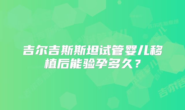 吉尔吉斯斯坦试管婴儿移植后能验孕多久?