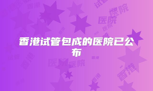 香港试管包成的医院已公布