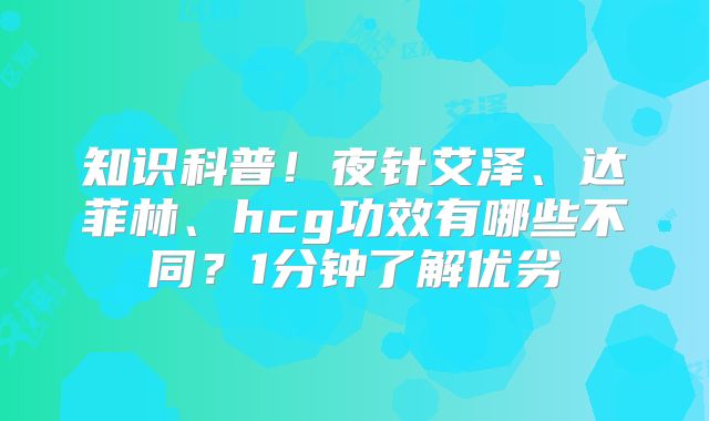 知识科普！夜针艾泽、达菲林、hcg功效有哪些不同？1分钟了解优劣