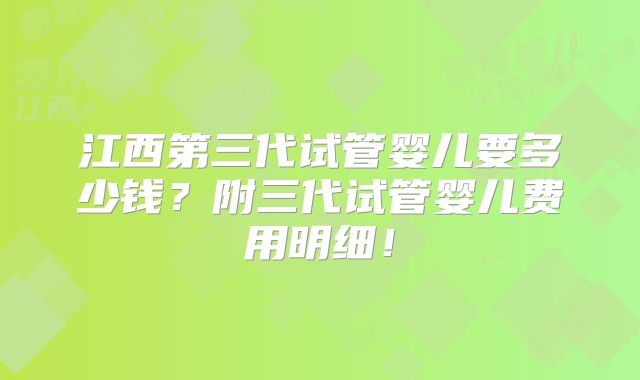 江西第三代试管婴儿要多少钱?附三代试管婴儿费用明细!