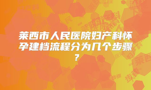 莱西市人民医院妇产科怀孕建档流程分为几个步骤？