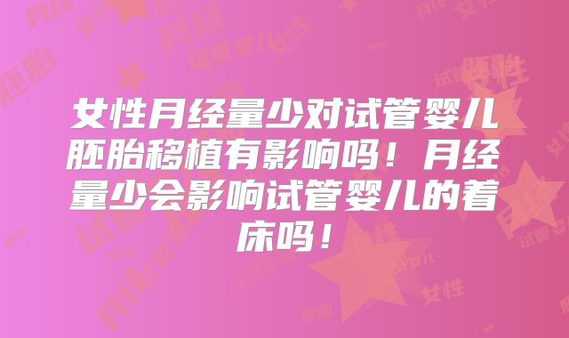 女性月经量少对试管婴儿胚胎移植有影响吗！月经量少会影响试管婴儿的着床吗！