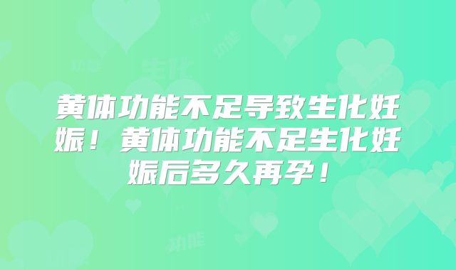 黄体功能不足导致生化妊娠!黄体功能不足生化妊娠后多久再孕!