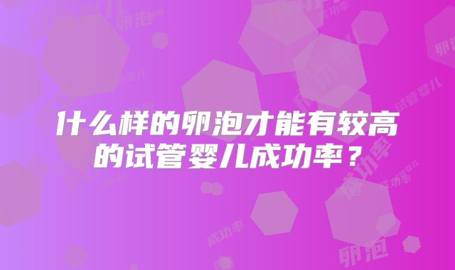 什么样的卵泡才能有较高的试管婴儿成功率？