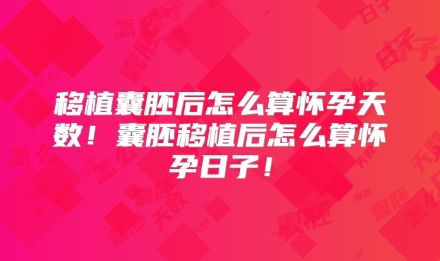 移植囊胚后怎么算怀孕天数！囊胚移植后怎么算怀孕日子！