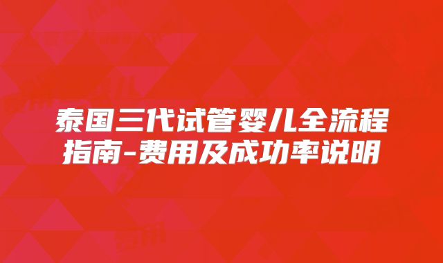 泰国三代试管婴儿全流程指南-费用及成功率说明