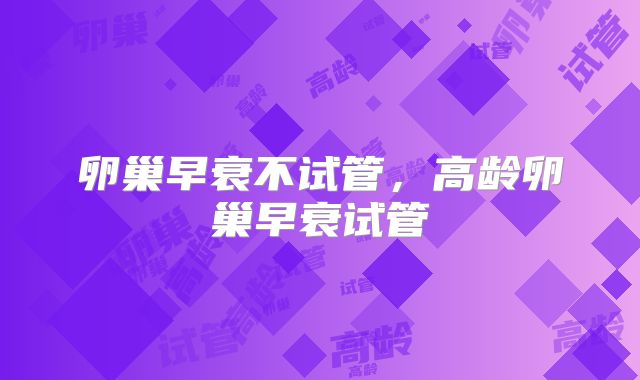 卵巢早衰不试管,高龄卵巢早衰试管