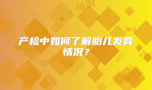 产检中如何了解胎儿发育情况?