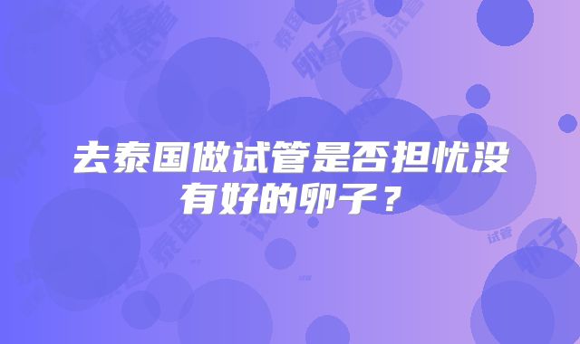 去泰国做试管是否担忧没有好的卵子？