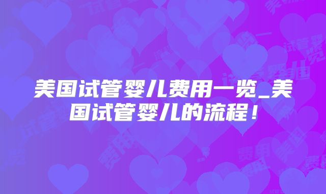 美国试管婴儿费用一览_美国试管婴儿的流程！