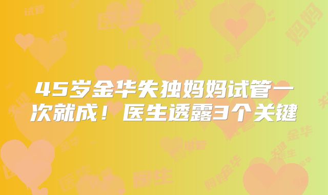 45岁金华失独妈妈试管一次就成！医生透露3个关键