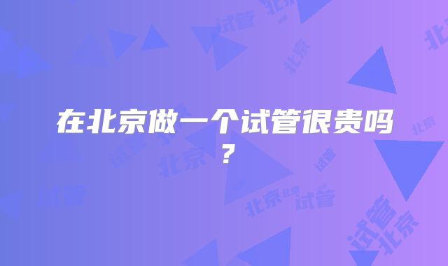 在北京做一个试管很贵吗？
