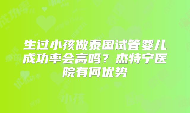 生过小孩做泰国试管婴儿成功率会高吗?杰特宁医院有何优势