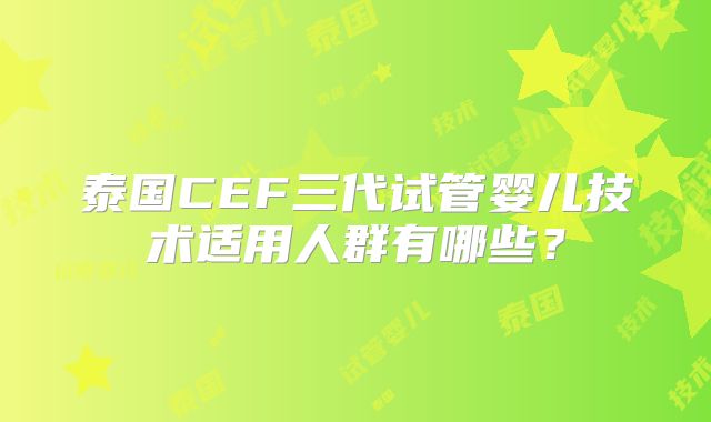 泰国CEF三代试管婴儿技术适用人群有哪些？
