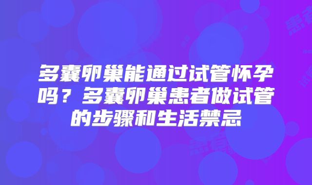 多囊卵巢能通过试管怀孕吗？多囊卵巢患者做试管的步骤和生活禁忌