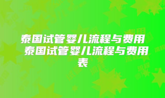 泰国试管婴儿流程与费用 泰国试管婴儿流程与费用表