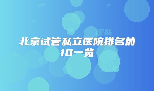 北京试管私立医院排名前10一览