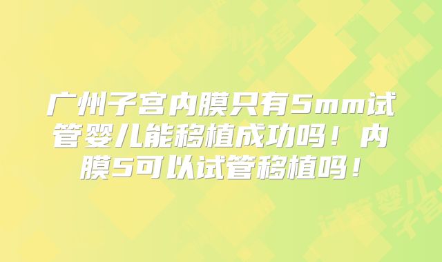 广州子宫内膜只有5mm试管婴儿能移植成功吗！内膜5可以试管移植吗！