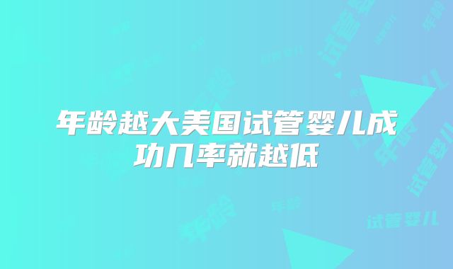 年龄越大美国试管婴儿成功几率就越低