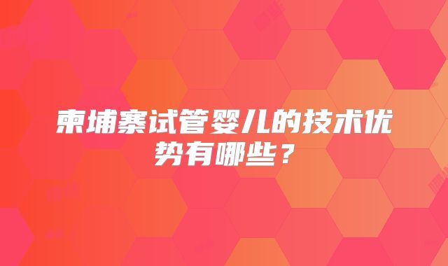 柬埔寨试管婴儿的技术优势有哪些？