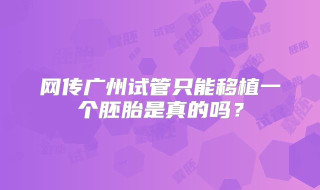 网传广州试管只能移植一个胚胎是真的吗？