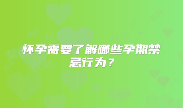 怀孕需要了解哪些孕期禁忌行为？
