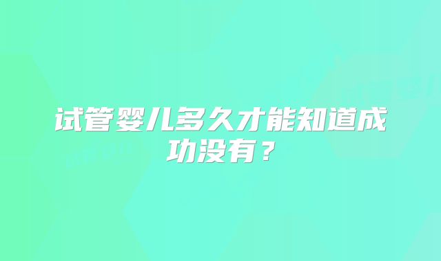 试管婴儿多久才能知道成功没有？