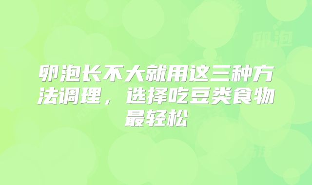 卵泡长不大就用这三种方法调理，选择吃豆类食物最轻松