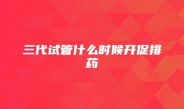 三代试管什么时候开促排药