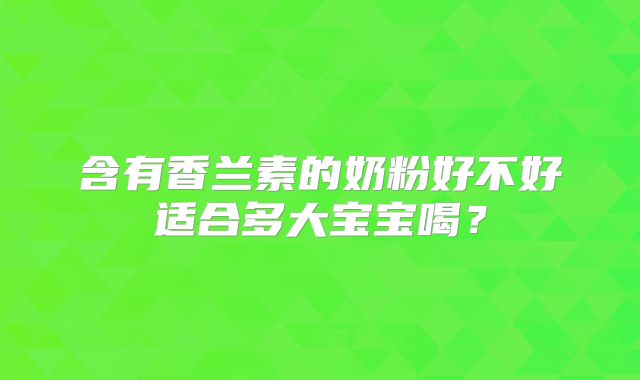 含有香兰素的奶粉好不好适合多大宝宝喝?