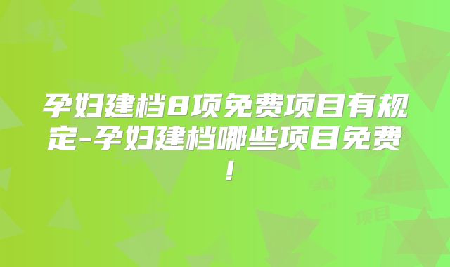 孕妇建档8项免费项目有规定-孕妇建档哪些项目免费!