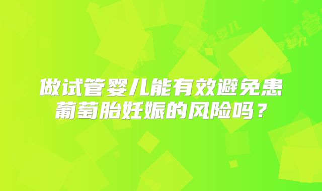 做试管婴儿能有效避免患葡萄胎妊娠的风险吗？